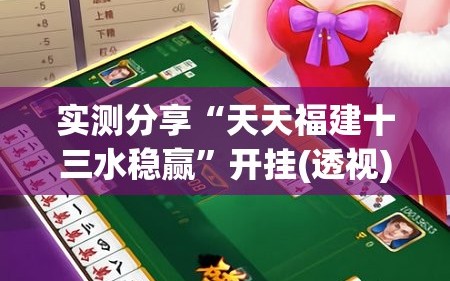 实测分享“天天福建十三水稳赢”开挂(透视)辅助神器