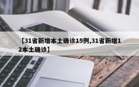 【31省新增本土确诊15例,31省新增12本土确诊】