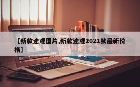 【新款途观图片,新款途观2021款最新价格】