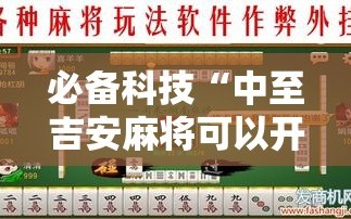 必备科技“中至吉安麻将可以开挂吗”详细外挂透视辅助软件教程