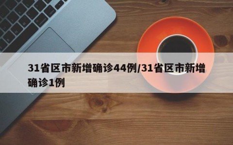 31省区市新增确诊44例/31省区市新增确诊1例