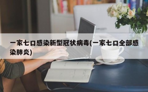 一家七口感染新型冠状病毒(一家七口全部感染肺炎)