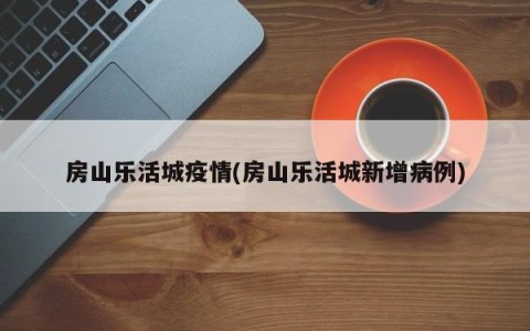 房山乐活城疫情(房山乐活城新增病例)