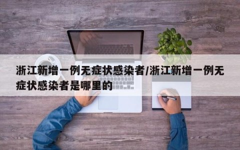 浙江新增一例无症状感染者/浙江新增一例无症状感染者是哪里的