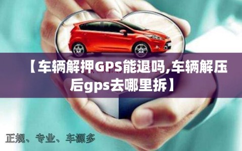 【车辆解押GPS能退吗,车辆解压后gps去哪里拆】