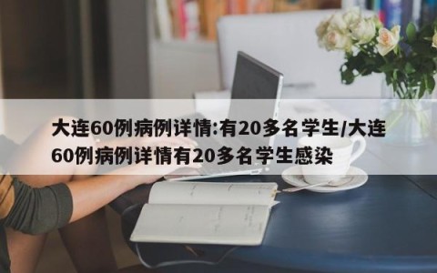 大连60例病例详情:有20多名学生/大连60例病例详情有20多名学生感染