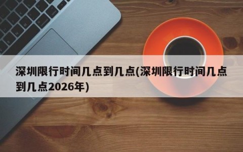 深圳限行时间几点到几点(深圳限行时间几点到几点2026年)