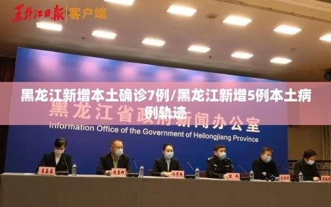 黑龙江新增本土确诊7例/黑龙江新增5例本土病例轨迹