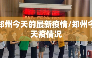 郑州今天的最新疫情/郑州今天疫情况