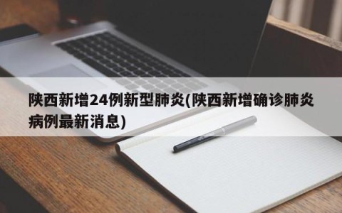 陕西新增24例新型肺炎(陕西新增确诊肺炎病例最新消息)