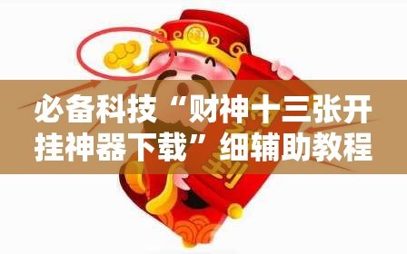 必备科技“财神十三张开挂神器下载”细辅助教程分享