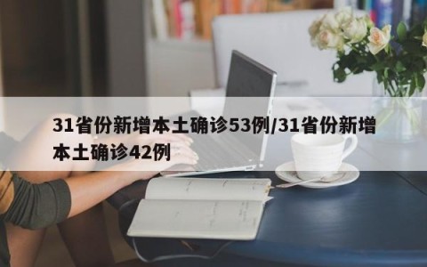 31省份新增本土确诊53例/31省份新增本土确诊42例
