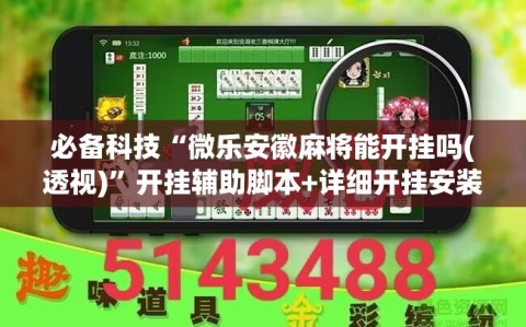 必备科技“微乐安徽麻将能开挂吗(透视)”开挂辅助脚本+详细开挂安装教程