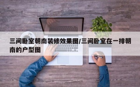 三间卧室朝南装修效果图/三间卧室在一排朝南的户型图