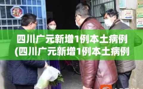 四川广元新增1例本土病例(四川广元新增1例本土病例多少)