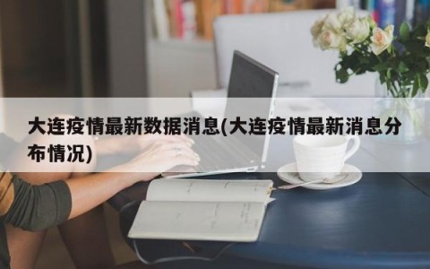 大连疫情最新数据消息(大连疫情最新消息分布情况)