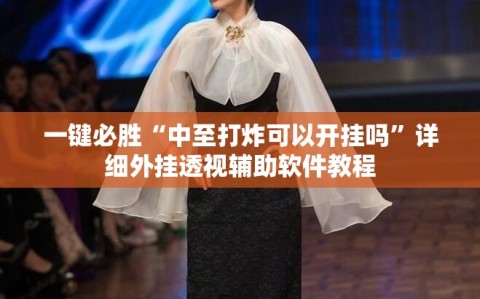 一键必胜“中至打炸可以开挂吗”详细外挂透视辅助软件教程