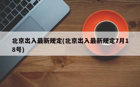 北京出入最新规定(北京出入最新规定7月18号)
