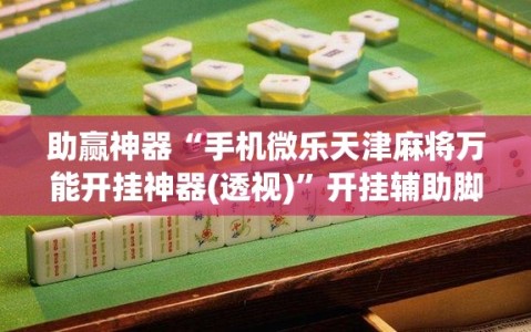 助赢神器“手机微乐天津麻将万能开挂神器(透视)”开挂辅助脚本+详细开挂安装教程
