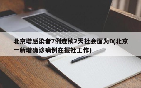 北京增感染者7例连续2天社会面为0(北京一新增确诊病例在报社工作)