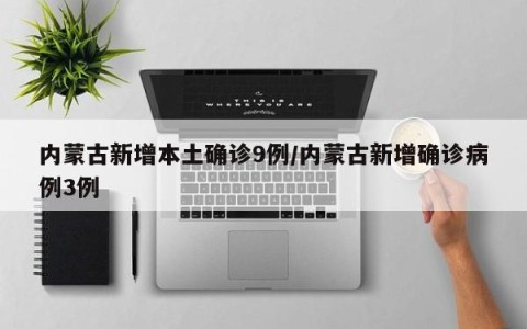 内蒙古新增本土确诊9例/内蒙古新增确诊病例3例