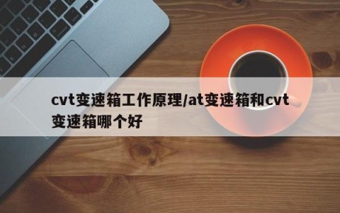 cvt变速箱工作原理/at变速箱和cvt变速箱哪个好