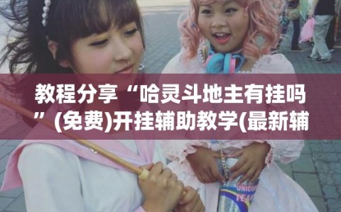教程分享“哈灵斗地主有挂吗”(免费)开挂辅助教学(最新辅助开挂教程)