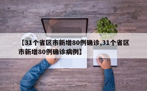 【31个省区市新增80例确诊,31个省区市新增80例确诊病例】