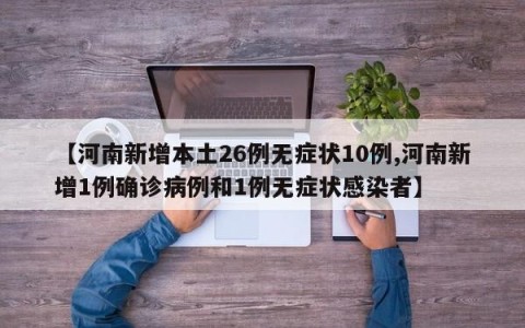 【河南新增本土26例无症状10例,河南新增1例确诊病例和1例无症状感染者】