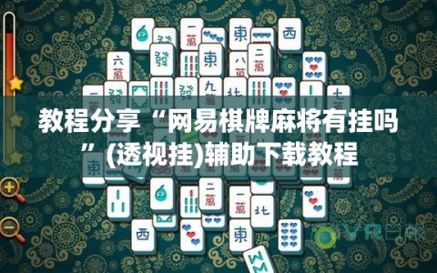 教程分享“网易棋牌麻将有挂吗”(透视挂)辅助下载教程