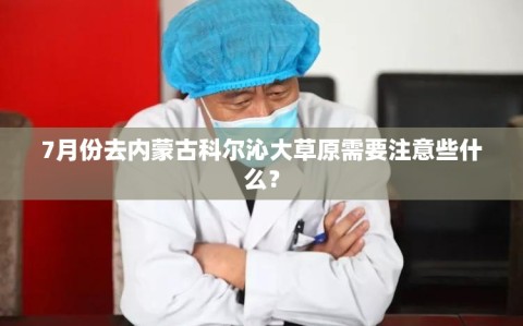 7月份去内蒙古科尔沁大草原需要注意些什么？