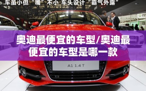 奥迪最便宜的车型/奥迪最便宜的车型是哪一款