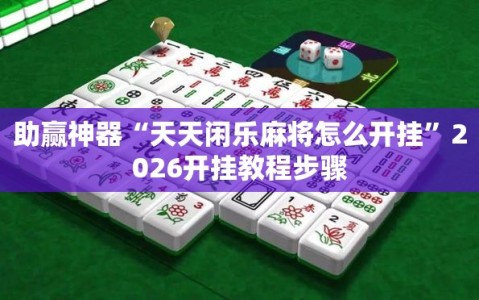 助赢神器“天天闲乐麻将怎么开挂”2026开挂教程步骤