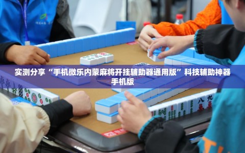 实测分享“手机微乐内蒙麻将开挂辅助器通用版”科技辅助神器手机版