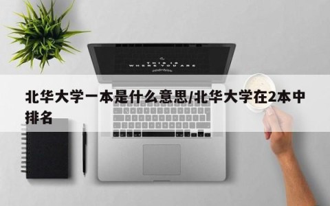 北华大学一本是什么意思/北华大学在2本中排名