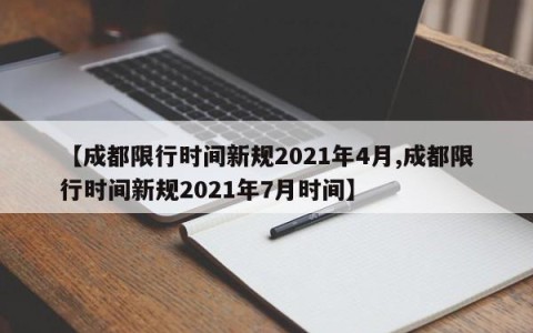 【成都限行时间新规2021年4月,成都限行时间新规2021年7月时间】