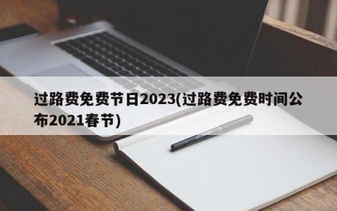 过路费免费节日2023(过路费免费时间公布2021春节)