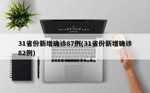 31省份新增确诊87例(31省份新增确诊82例)