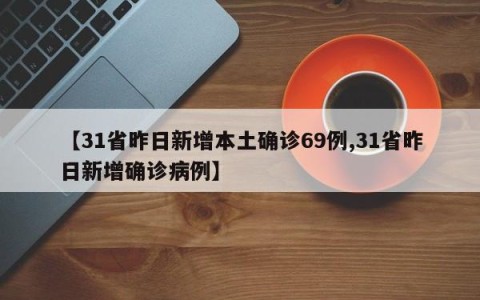 【31省昨日新增本土确诊69例,31省昨日新增确诊病例】