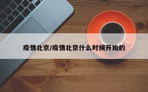 疫情北京/疫情北京什么时候开始的