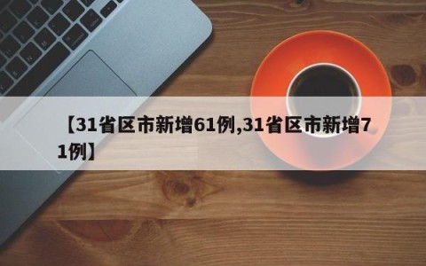 【31省区市新增61例,31省区市新增71例】