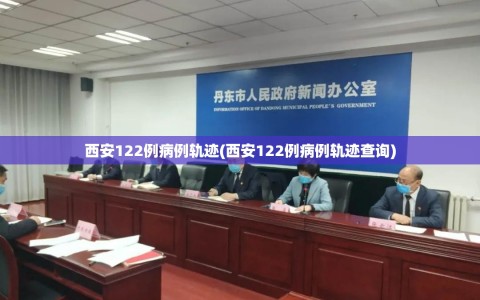 西安122例病例轨迹(西安122例病例轨迹查询)