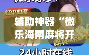 辅助神器“微乐海南麻将开挂免费下载安装”(透视)其实确实有挂