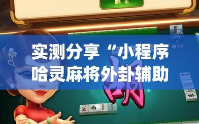 实测分享“小程序哈灵麻将外卦辅助软件下载”开挂(透视)辅助神器