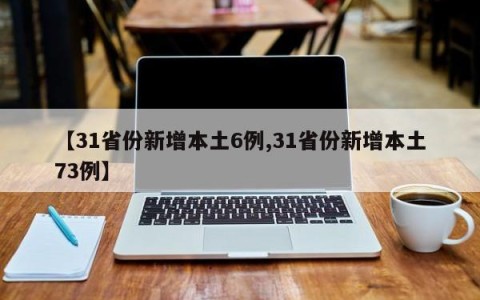 【31省份新增本土6例,31省份新增本土73例】