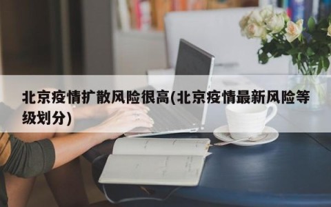 北京疫情扩散风险很高(北京疫情最新风险等级划分)