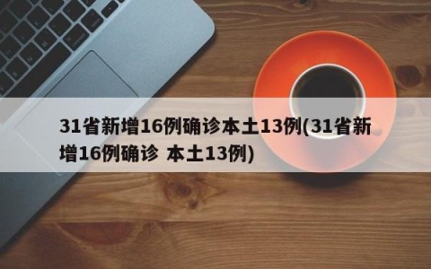 31省新增16例确诊本土13例(31省新增16例确诊 本土13例)