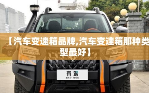 【汽车变速箱品牌,汽车变速箱那种类型最好】