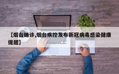 【烟台确诊,烟台疾控发布新冠病毒感染健康提醒】