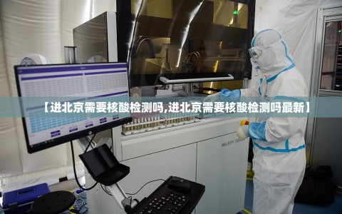 【进北京需要核酸检测吗,进北京需要核酸检测吗最新】